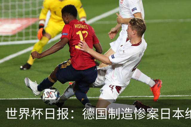 世界杯日报：德国制造惨案日本绝平荷兰 马宁首轮无缘出场